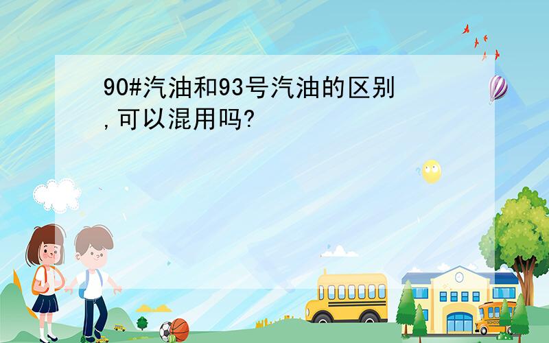 90#汽油和93号汽油的区别,可以混用吗?