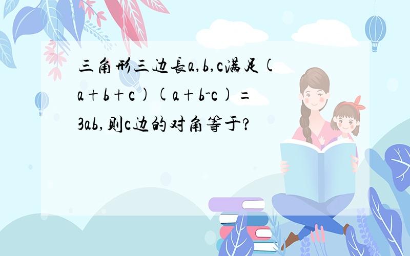 三角形三边长a,b,c满足(a+b+c)(a+b-c)=3ab,则c边的对角等于?