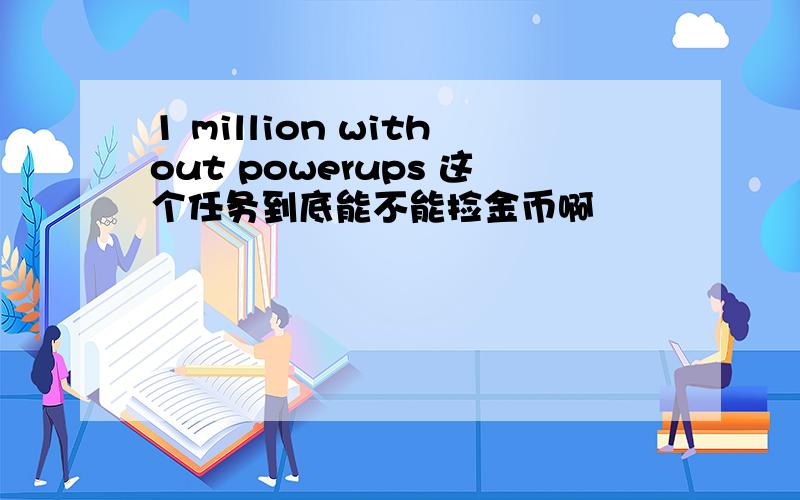 1 million without powerups 这个任务到底能不能捡金币啊