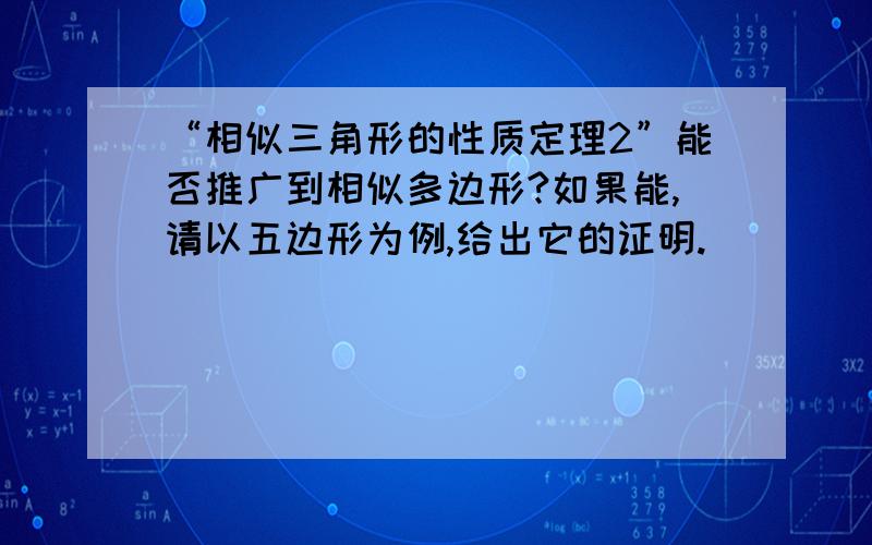 “相似三角形的性质定理2”能否推广到相似多边形?如果能,请以五边形为例,给出它的证明.