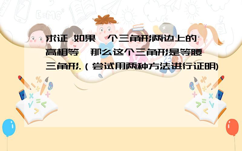 求证 如果一个三角形两边上的高相等,那么这个三角形是等腰三角形.（尝试用两种方法进行证明)