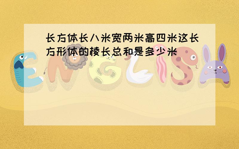 长方体长八米宽两米高四米这长方形体的棱长总和是多少米