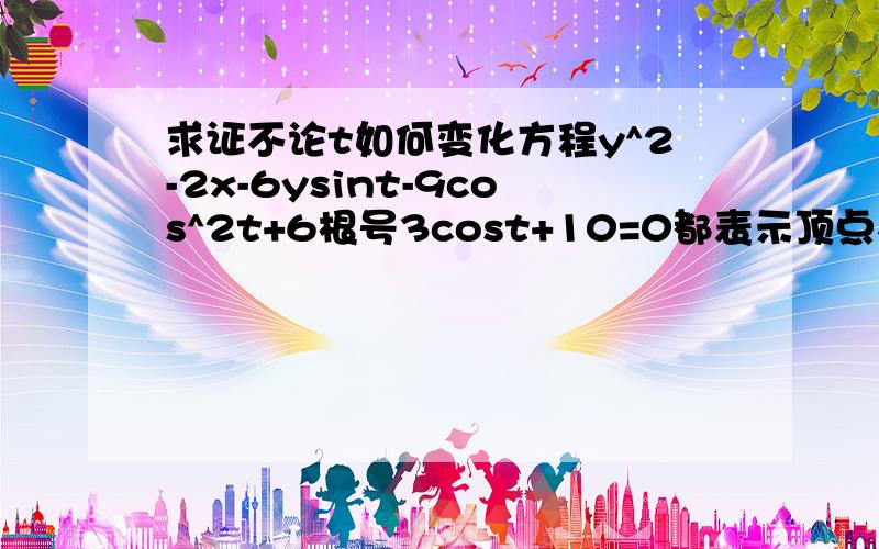 求证不论t如何变化方程y^2-2x-6ysint-9cos^2t+6根号3cost+10=0都表示顶点在同一椭圆上的抛物线