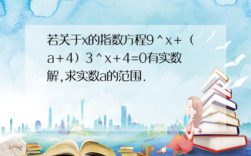 若关于x的指数方程9＾x＋（a＋4）3＾x＋4=0有实数解,求实数a的范围.