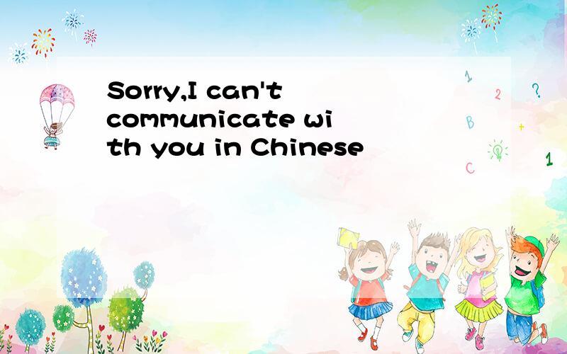 Sorry,I can't communicate with you in Chinese