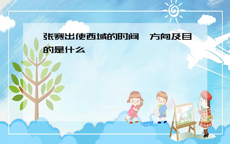 张赛出使西域的时间,方向及目的是什么