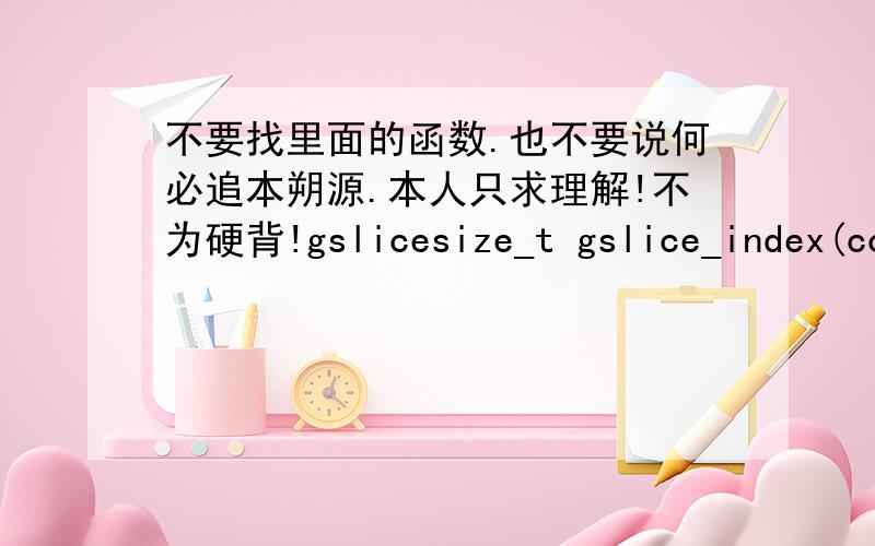 不要找里面的函数.也不要说何必追本朔源.本人只求理解!不为硬背!gslicesize_t gslice_index(const std::gslice& gs,size_t i,size_t j,size_t k){\x05return gs.start() + gs.stride()[0]*i +j* gs.stride()[1] + k*gs.stride()[2];}void p