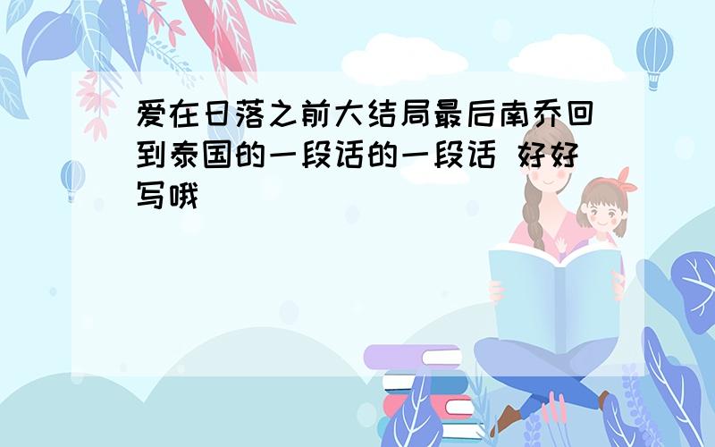 爱在日落之前大结局最后南乔回到泰国的一段话的一段话 好好写哦