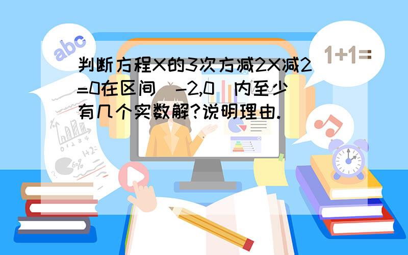 判断方程X的3次方减2X减2=0在区间[-2,0]内至少有几个实数解?说明理由.