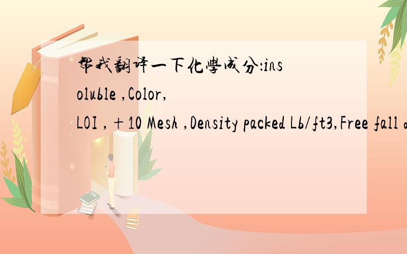 帮我翻译一下化学成分：insoluble ,Color,LOI ,+10 Mesh ,Density packed Lb/ft3,Free fall density