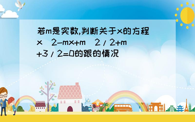 若m是实数,判断关于x的方程x^2-mx+m^2/2+m+3/2=0的跟的情况