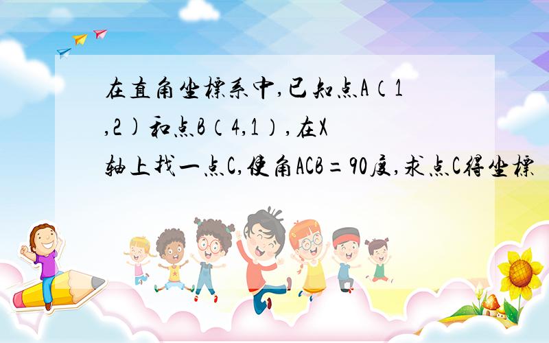 在直角坐标系中,已知点A（1,2)和点B（4,1）,在X轴上找一点C,使角ACB=90度,求点C得坐标