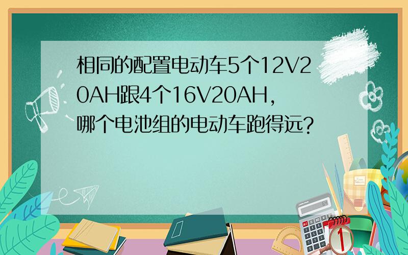 相同的配置电动车5个12V20AH跟4个16V20AH,哪个电池组的电动车跑得远?