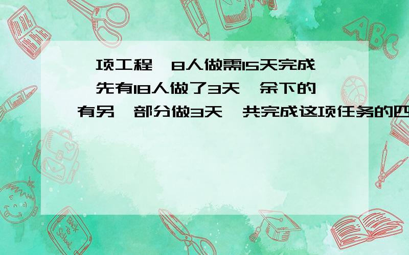 一项工程,8人做需15天完成,先有18人做了3天,余下的有另一部分做3天,共完成这项任务的四分之三,问三天后有几人参加