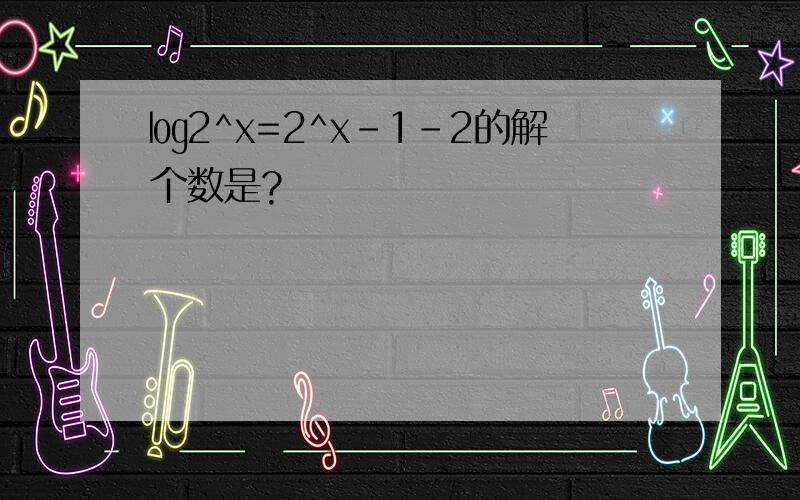 ㏒2^x=2^x-1-2的解个数是?