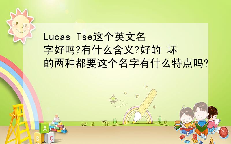 Lucas Tse这个英文名字好吗?有什么含义?好的 坏的两种都要这个名字有什么特点吗?