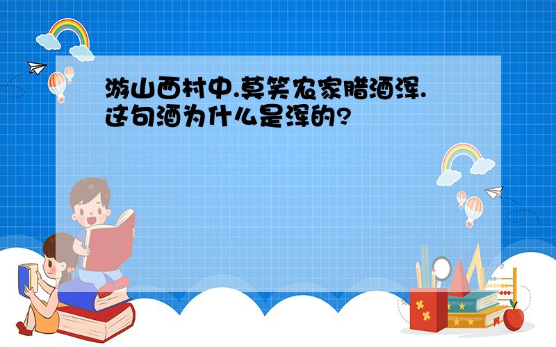 游山西村中.莫笑农家腊酒浑.这句酒为什么是浑的?