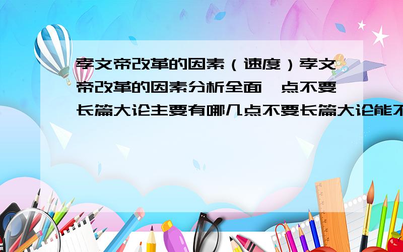 孝文帝改革的因素（速度）孝文帝改革的因素分析全面一点不要长篇大论主要有哪几点不要长篇大论能不能全面的概括几点……