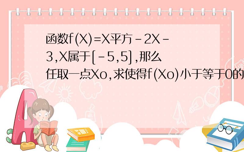 函数f(X)=X平方-2X-3,X属于[-5,5],那么任取一点Xo,求使得f(Xo)小于等于0的概虑.