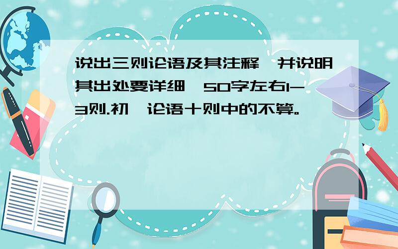 说出三则论语及其注释,并说明其出处要详细,50字左右1-3则.初一论语十则中的不算。