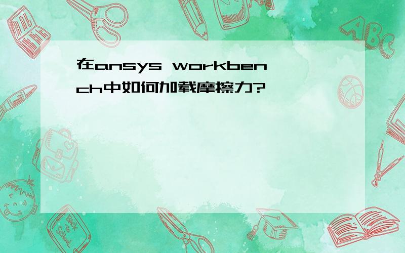 在ansys workbench中如何加载摩擦力?