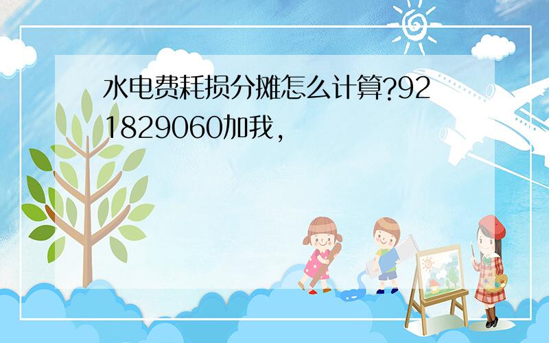 水电费耗损分摊怎么计算?921829060加我,