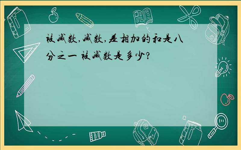 被减数,减数,差相加的和是八分之一 被减数是多少?