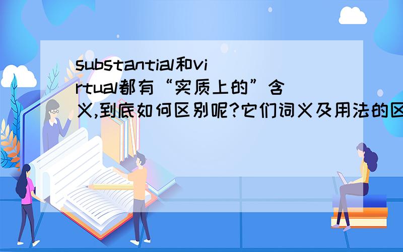 substantial和virtual都有“实质上的”含义,到底如何区别呢?它们词义及用法的区分?