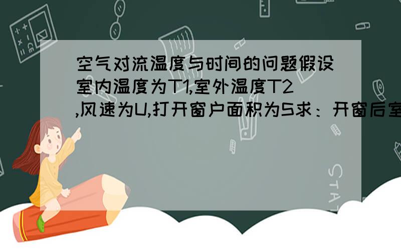 空气对流温度与时间的问题假设室内温度为T1,室外温度T2,风速为U,打开窗户面积为S求：开窗后室温从T1降到T3 （T2