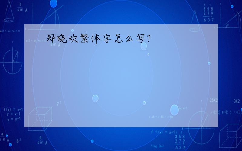 郑晓欢繁体字怎么写?