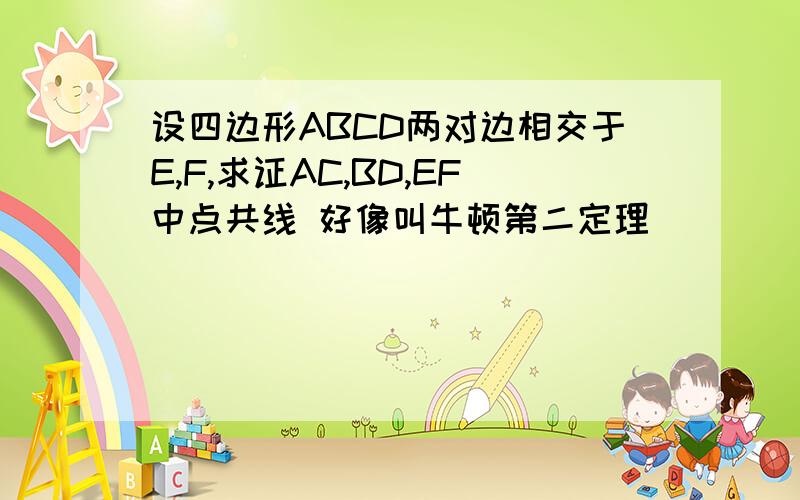 设四边形ABCD两对边相交于E,F,求证AC,BD,EF中点共线 好像叫牛顿第二定理