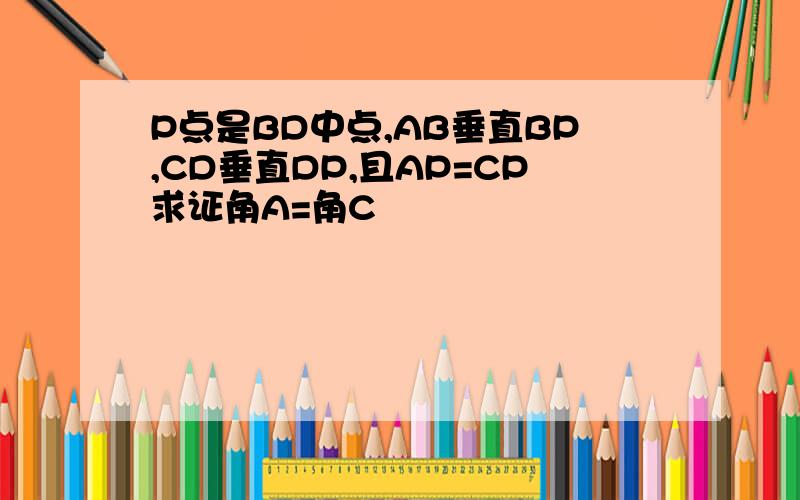 P点是BD中点,AB垂直BP,CD垂直DP,且AP=CP求证角A=角C