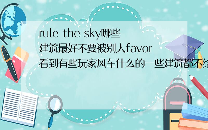 rule the sky哪些建筑最好不要被别人favor看到有些玩家风车什么的一些建筑都不给favor的,为什么呢,还有哪些建筑也最好不要favor?