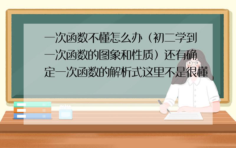 一次函数不懂怎么办（初二学到一次函数的图象和性质）还有确定一次函数的解析式这里不是很懂