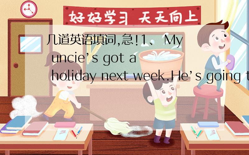 几道英语填词,急!1、 My uncie’s got a holiday next week.He’s going to t___ the plane to England.He’s g_____ to do some sightseeing.First,he’s going to travel b_____ train and stay in hotels.H_____ doesn’t like cars.Then he’s going