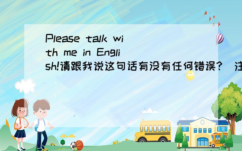 Please talk with me in English!请跟我说这句话有没有任何错误?(注意!是任何错