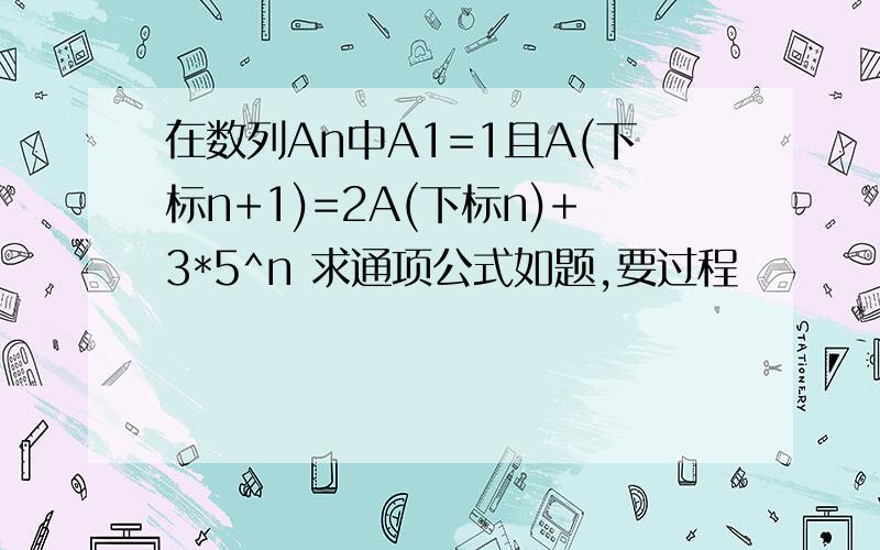 在数列An中A1=1且A(下标n+1)=2A(下标n)+3*5^n 求通项公式如题,要过程