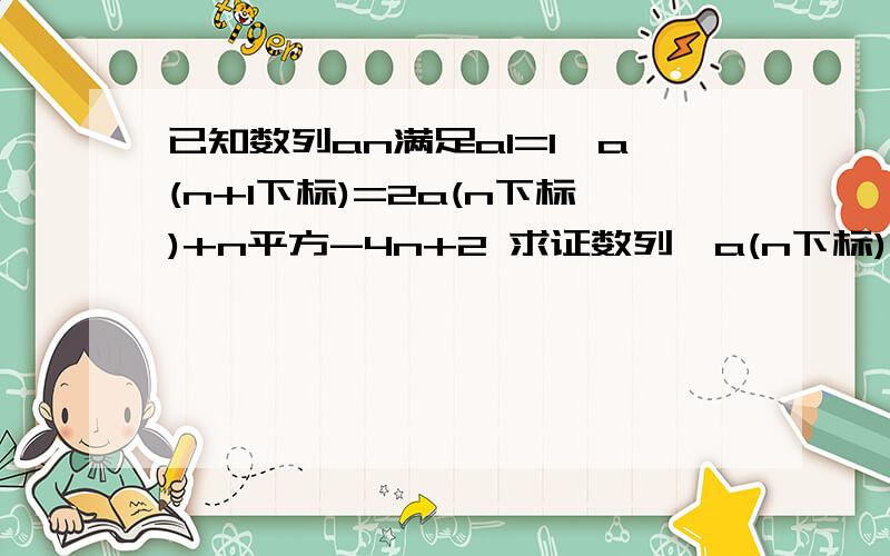 已知数列an满足a1=1,a(n+1下标)=2a(n下标)+n平方-4n+2 求证数列{a(n下标)+(n-1)平方}是等比数列