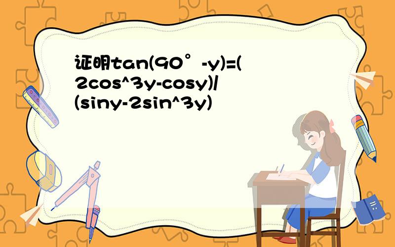 证明tan(90°-y)=(2cos^3y-cosy)/(siny-2sin^3y)