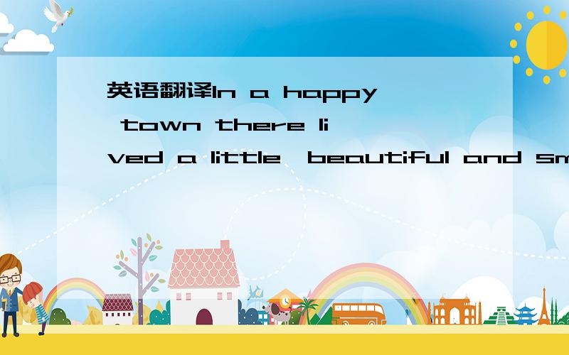 英语翻译In a happy town there lived a little,beautiful and smart girl,and (76) her name was Rose.(77) Everyone in the town liked her.She was so brave,but one thing she was scared of was the doctor.One day her tooth was moving.Her mum saw it.She s