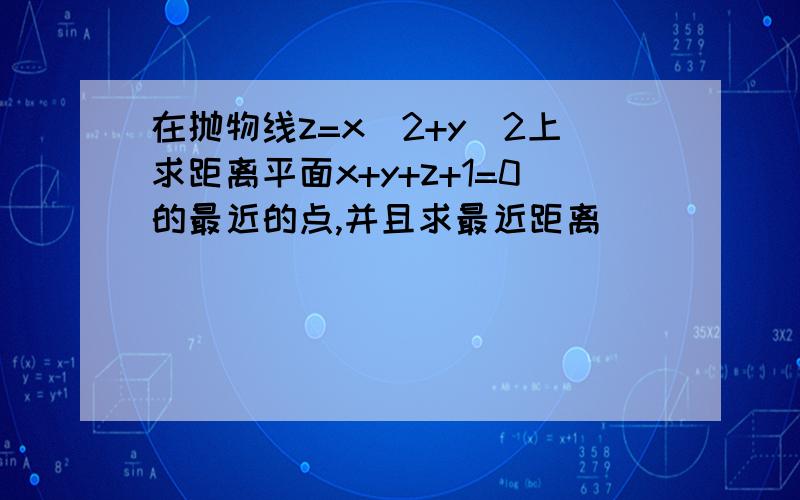 在抛物线z=x^2+y^2上求距离平面x+y+z+1=0的最近的点,并且求最近距离