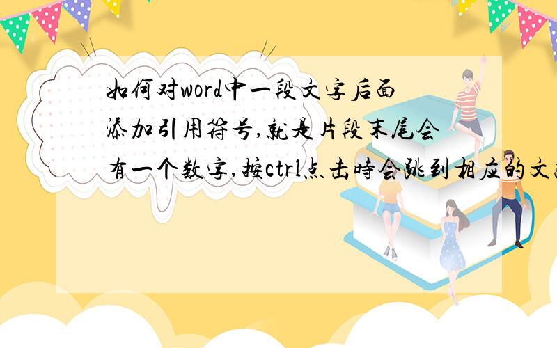 如何对word中一段文字后面添加引用符号,就是片段末尾会有一个数字,按ctrl点击时会跳到相应的文献.