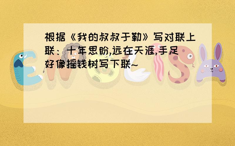 根据《我的叔叔于勒》写对联上联：十年思盼,远在天涯,手足好像摇钱树写下联~