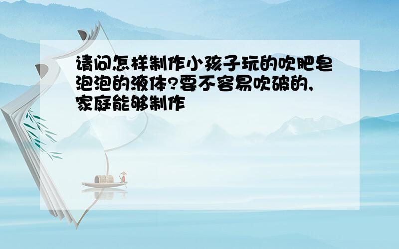 请问怎样制作小孩子玩的吹肥皂泡泡的液体?要不容易吹破的,家庭能够制作