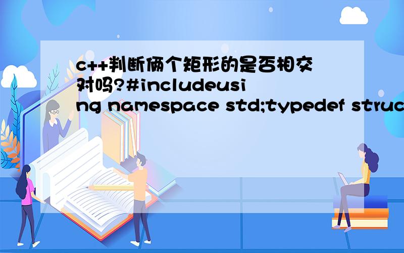 c++判断俩个矩形的是否相交对吗?#includeusing namespace std;typedef struct Rect{int x; //左上角x坐标int y; //左上角Y坐标int h; //矩形的高int w; //矩形的宽}RECT;bool FUN(RECT rcSour,RECT rcDest) { bool b_Result=true; //