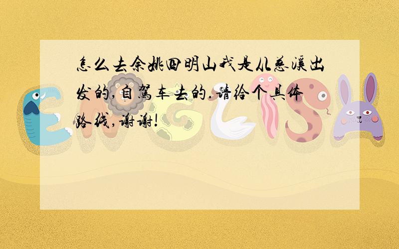 怎么去余姚四明山我是从慈溪出发的,自驾车去的.请给个具体路线,谢谢!