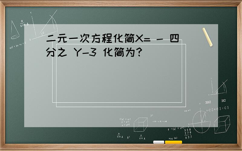 二元一次方程化简X= - 四分之 Y-3 化简为?