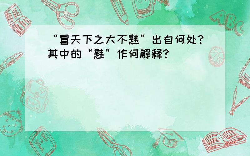 “冒天下之大不韪”出自何处?其中的“韪”作何解释?