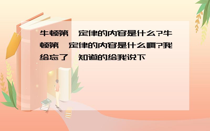 牛顿第一定律的内容是什么?牛顿第一定律的内容是什么啊?我给忘了,知道的给我说下,