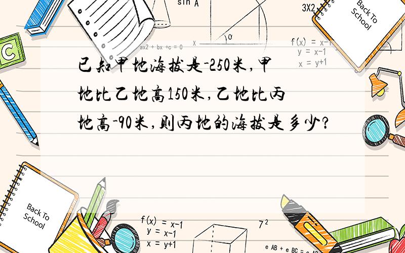 已知甲地海拔是-250米,甲地比乙地高150米,乙地比丙地高-90米,则丙地的海拔是多少?